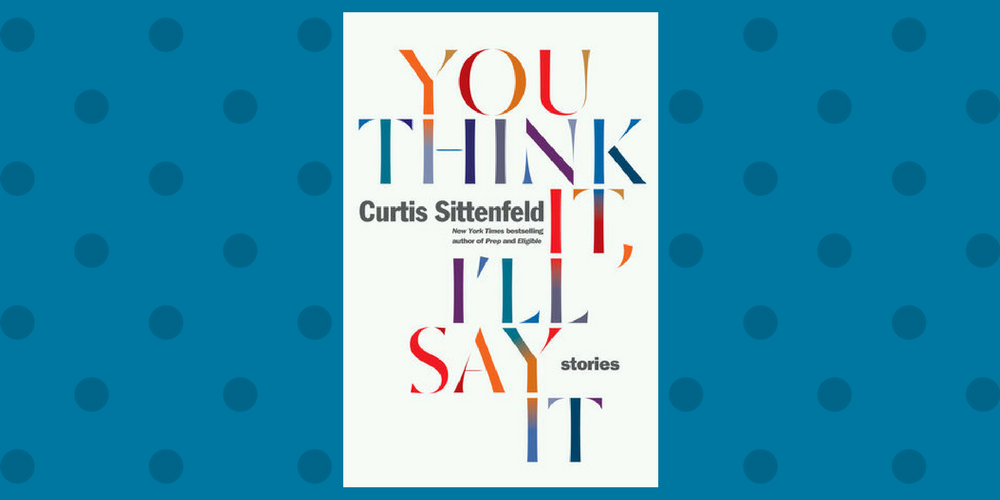 Book Review: You Think It, I’ll Say It by Curtis Sittenfeld
